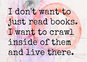 meme I don't want to just read books. I want to crawl inside of them and live there.